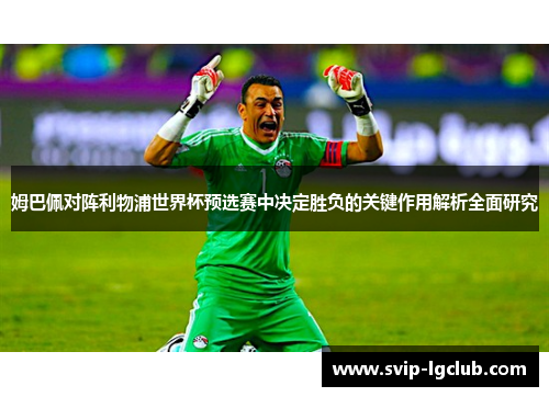 姆巴佩对阵利物浦世界杯预选赛中决定胜负的关键作用解析全面研究
