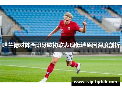 哈兰德对阵西班牙欧协联表现低迷原因深度剖析