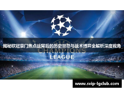 揭秘欧冠豪门焦点战背后的历史恩怨与战术博弈全解析深度视角