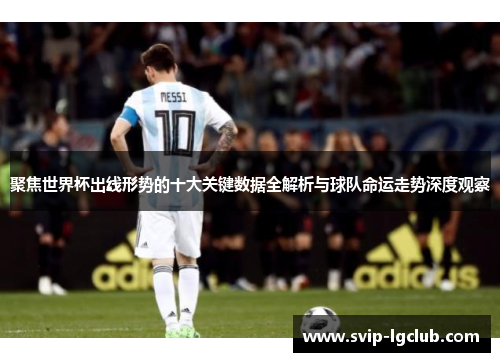 聚焦世界杯出线形势的十大关键数据全解析与球队命运走势深度观察