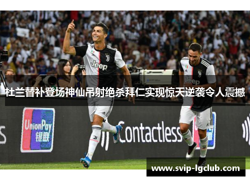 杜兰替补登场神仙吊射绝杀拜仁实现惊天逆袭令人震撼