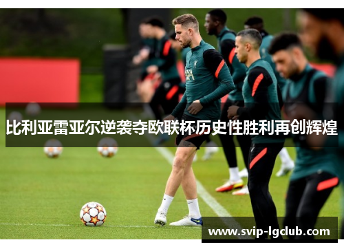 比利亚雷亚尔逆袭夺欧联杯历史性胜利再创辉煌