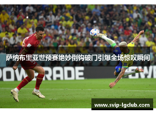 萨纳布里亚世预赛绝妙倒钩破门引爆全场惊叹瞬间
