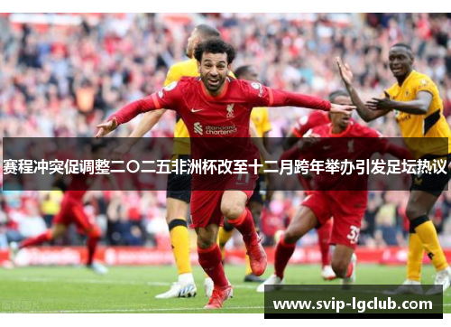 赛程冲突促调整二〇二五非洲杯改至十二月跨年举办引发足坛热议 赛程冲突促调整二〇二五非洲杯改至十二月跨年举办引发足坛热议