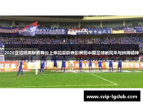 2026亚冠精英联赛舞台上申花荣获表彰展现中国足球新风采与拼搏精神 2026亚冠精英联赛舞台上申花荣获表彰展现中国足球新风采与拼搏精神