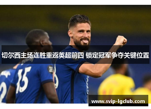 切尔西主场连胜重返英超前四 锁定冠军争夺关键位置 切尔西主场连胜重返英超前四 锁定冠军争夺关键位置
