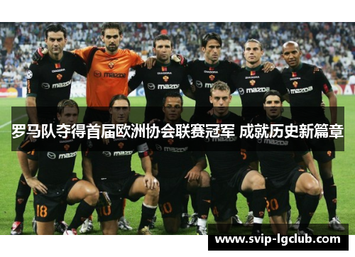 罗马队夺得首届欧洲协会联赛冠军 成就历史新篇章
