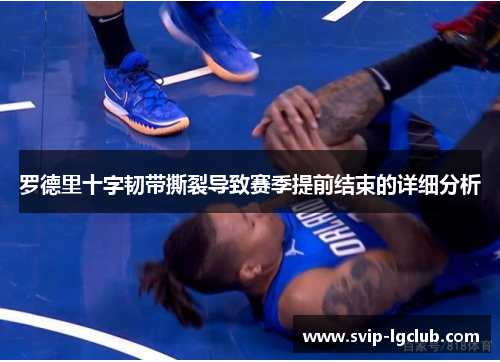 罗德里十字韧带撕裂导致赛季提前结束的详细分析 罗德里十字韧带撕裂导致赛季提前结束的详细分析