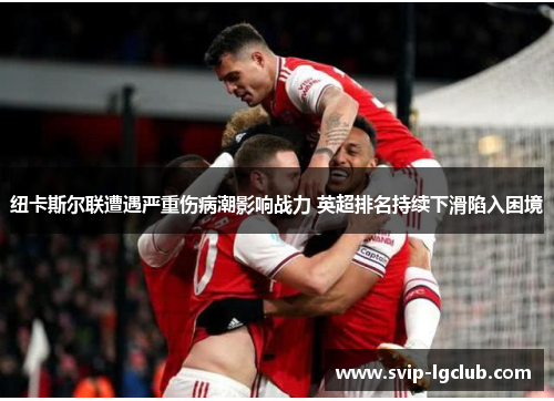 纽卡斯尔联遭遇严重伤病潮影响战力 英超排名持续下滑陷入困境