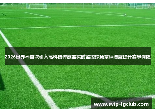 2026世界杯首次引入高科技传感器实时监控球场草坪湿度提升赛事保障