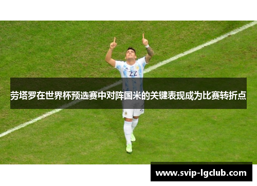 劳塔罗在世界杯预选赛中对阵国米的关键表现成为比赛转折点 劳塔罗在世界杯预选赛中对阵国米的关键表现成为比赛转折点