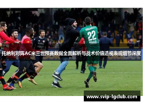 托纳利对阵AC米兰世预赛数据全面解析与战术价值透视表现细节深度