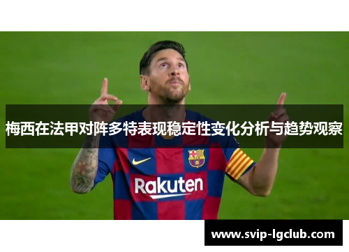 梅西在法甲对阵多特表现稳定性变化分析与趋势观察