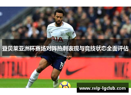 登贝莱亚洲杯赛场对阵热刺表现与竞技状态全面评估