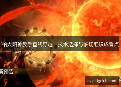 柏太阳神反手直线穿越,技术选择与临场胆识成看点 柏太阳神反手直线穿越,技术选择与临场胆识成看点
