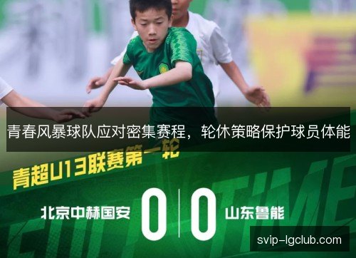 青春风暴球队应对密集赛程,轮休策略保护球员体能 青春风暴球队应对密集赛程,轮休策略保护球员体能