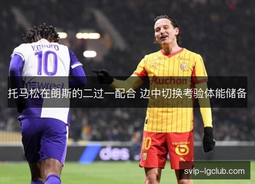 托马松在朗斯的二过一配合 边中切换考验体能储备 托马松在朗斯的二过一配合 边中切换考验体能储备